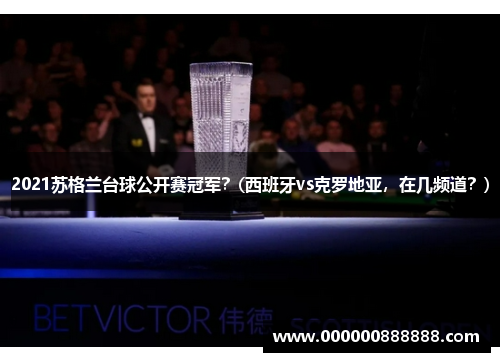 2021苏格兰台球公开赛冠军？(西班牙vs克罗地亚，在几频道？)