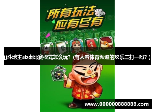 jj斗地主ab桌比赛模式怎么玩？(有人看体育频道的欢乐二打一吗？)