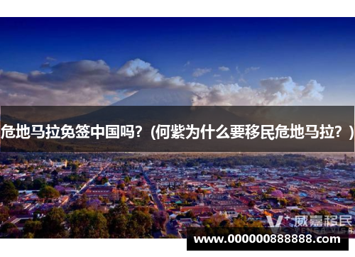危地马拉免签中国吗？(何紫为什么要移民危地马拉？)